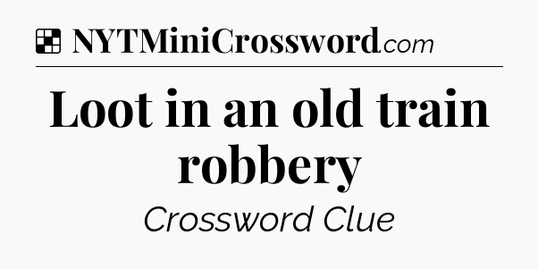 Solution: Loot in an old train robbery - NYT Crossword