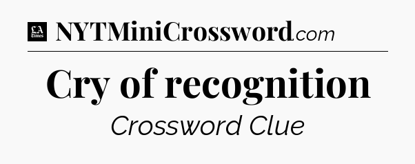 Cry of recognition - LA Times Crossword