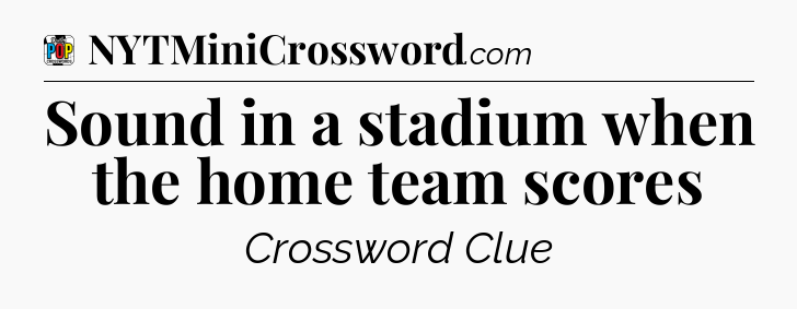 Sound in a stadium when the home team scores Crossword Clue