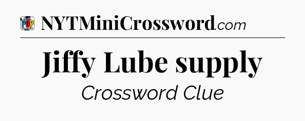 Jiffy Lube supply Crossword Clue