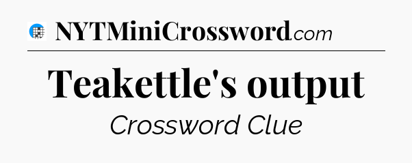 Teakettle's output Crossword Clue