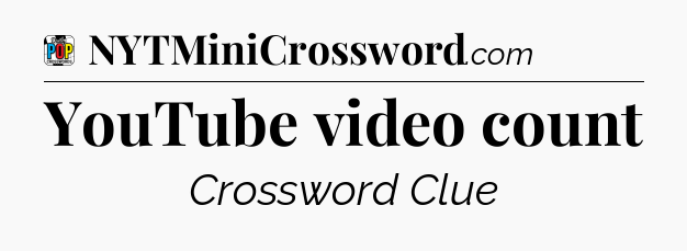 YouTube video count Crossword Clue