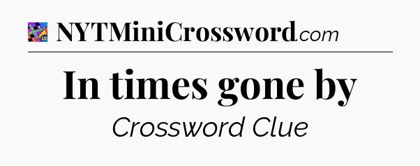 In times gone by Crossword Clue