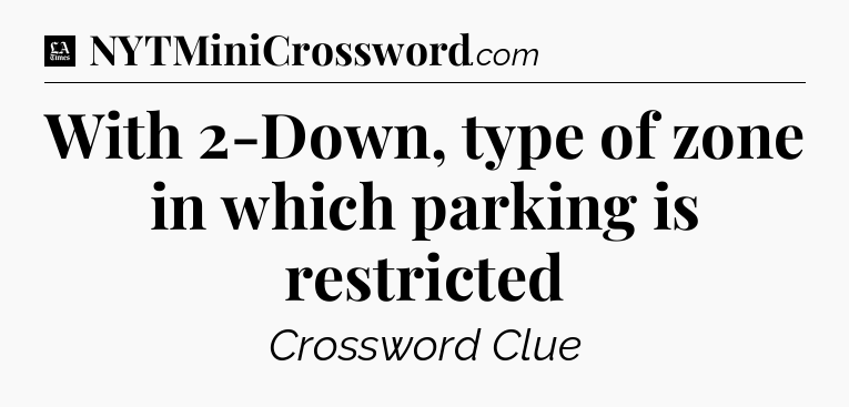 With 2-Down, type of zone in which parking is restricted - LA Times Crossword