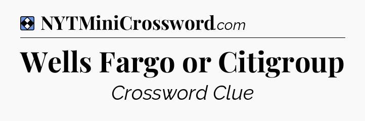 Solution: Wells Fargo or Citigroup - NYT Mini Crossword