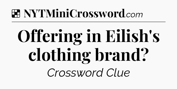 Solution: Offering in Eilish's clothing brand - NYT Crossword