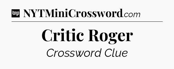 Critic Roger Crossword Clue