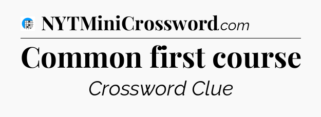 Common first course Crossword Clue