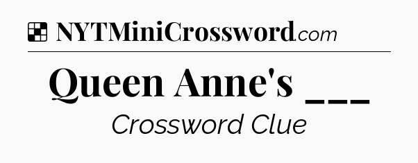 Solution: Queen Anne's ___ - NYT Crossword