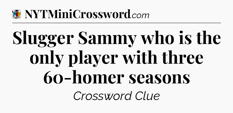 Slugger Sammy who is the only player with three 60-homer seasons Crossword Clue