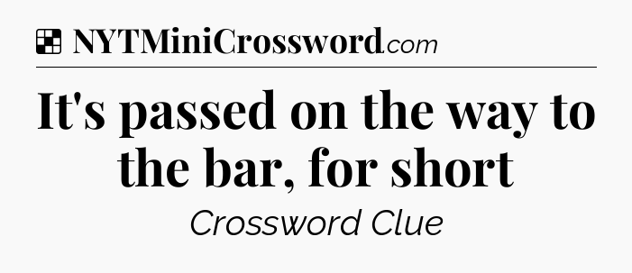Solution: It's passed on the way to the bar, for short - NYT Crossword