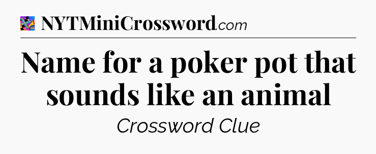 Name for a poker pot that sounds like an animal Crossword Clue