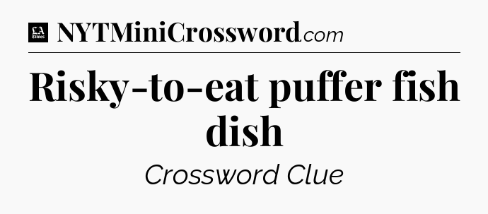 Risky-to-eat puffer fish dish - LA Times Crossword