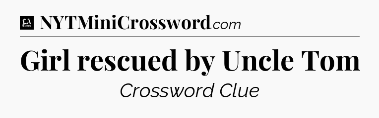 Girl rescued by Uncle Tom - LA Times Crossword