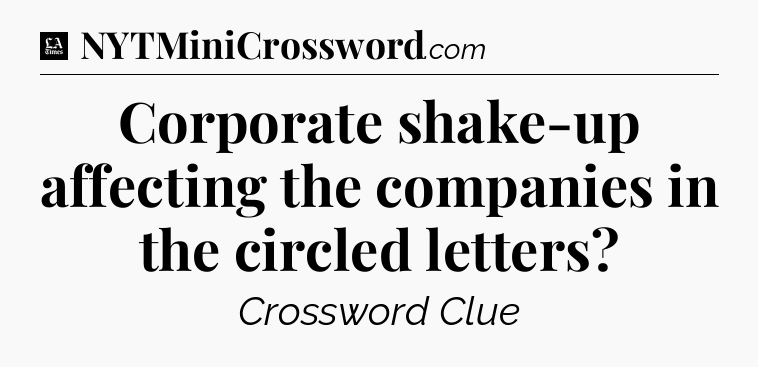 Corporate shake-up affecting the companies in the circled letters - LA Times Crossword