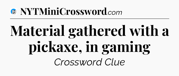 Material gathered with a pickaxe, in gaming Crossword Clue