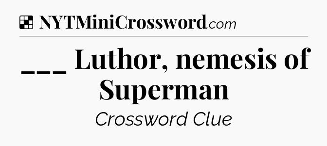 Solution: ___ Luthor, nemesis of Superman - NYT Crossword
