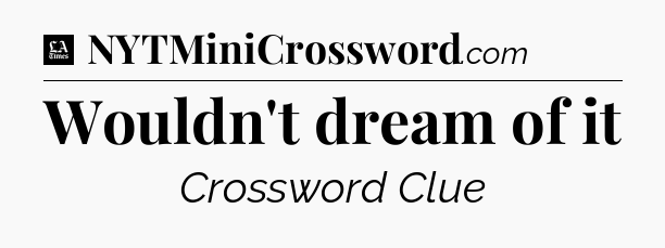 Wouldn't dream of it - LA Times Crossword