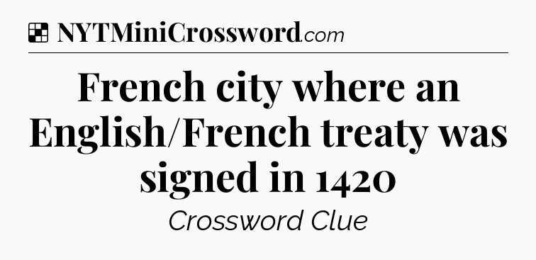 Solution: French city where an English/French treaty was signed in 1420 - NYT Crossword