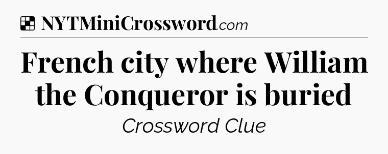 Solution: French city where William the Conqueror is buried - NYT Crossword