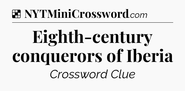 Solution: Eighth-century conquerors of Iberia - NYT Crossword