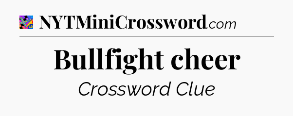 Bullfight cheer Crossword Clue