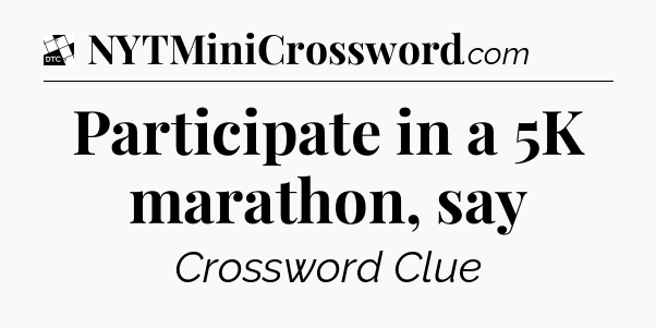 Participate in a 5K marathon, say - Daily Themed Mini Crossword