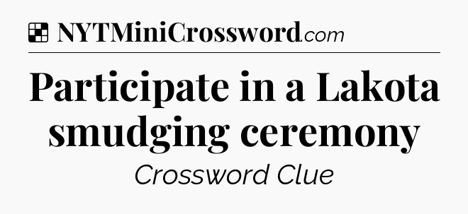 Solution: Participate in a Lakota smudging ceremony - NYT Crossword