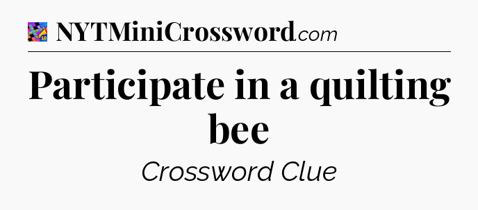 Participate in a quilting bee Crossword Clue