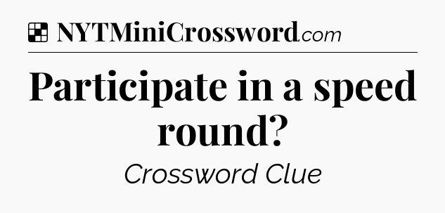 Solution: Participate in a speed round - NYT Crossword