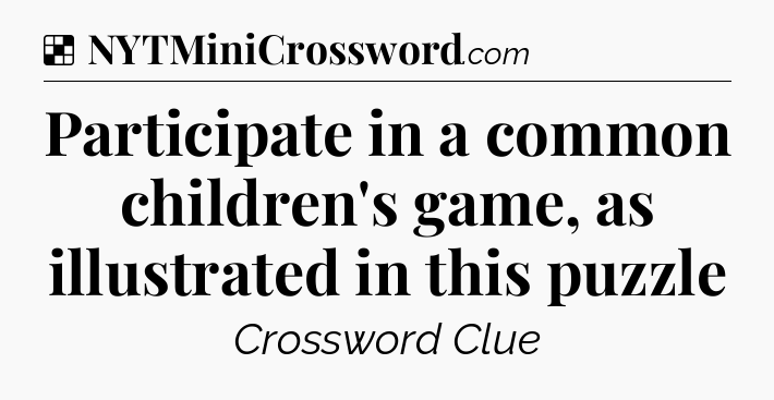 Solution: Participate in a common children's game, as illustrated in this puzzle - NYT Crossword