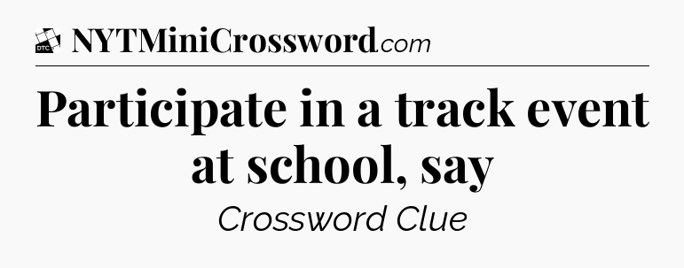 Participate in a track event at school, say - Daily Themed Classic Crossword
