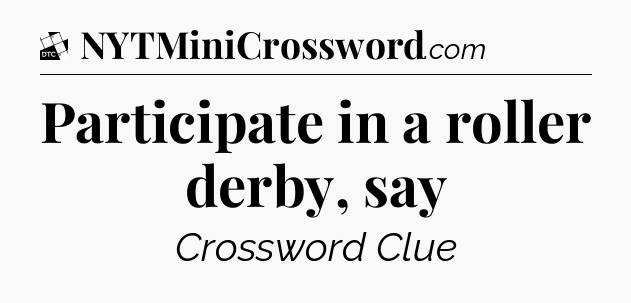 Participate in a roller derby, say - Daily Themed Classic Crossword
