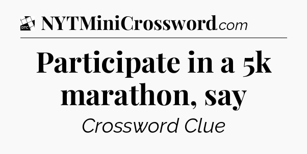 Participate in a 5k marathon, say - Daily Themed Mini Crossword