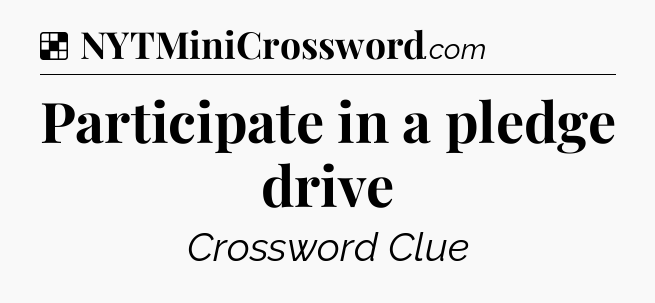 Solution: Participate in a pledge drive - NYT Crossword