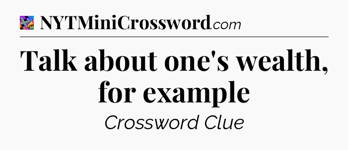 Talk about one's wealth, for example Crossword Clue