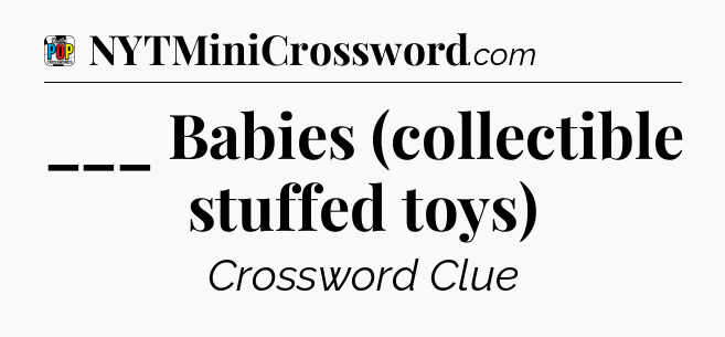 ___ Babies (collectible stuffed toys) Crossword Clue