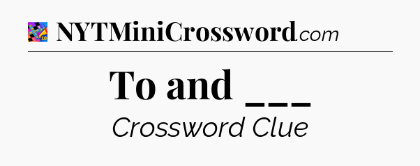 To and ___ Crossword Clue