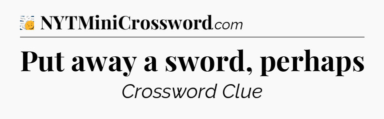 Put away a sword, perhaps - 7 Little Words