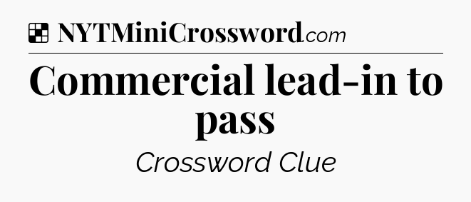 Solution: Commercial lead-in to pass - NYT Crossword