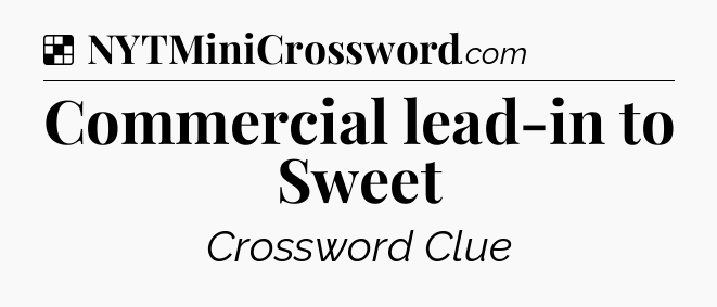 Solution: Commercial lead-in to Sweet - NYT Crossword