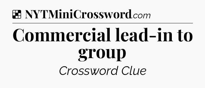 Solution: Commercial lead-in to group - NYT Crossword