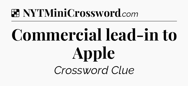 Solution: Commercial lead-in to Apple - NYT Crossword