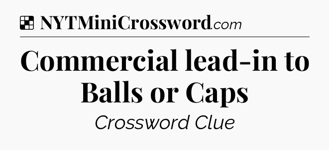 Solution: Commercial lead-in to Balls or Caps - NYT Crossword