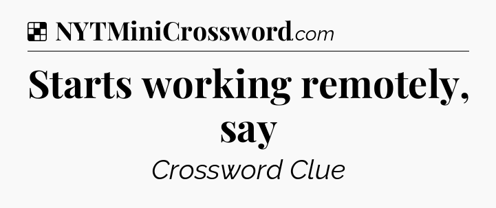 Solution: Starts working remotely, say - NYT Crossword