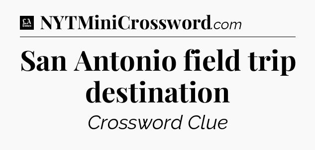 San Antonio field trip destination - LA Times Crossword