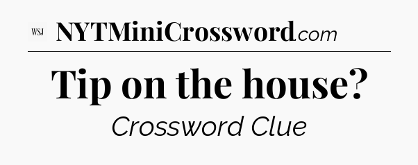 Tip on the house - WSJ Crossword