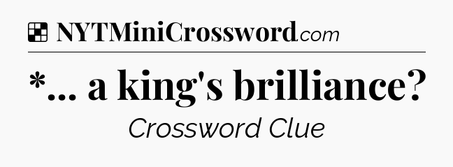 Solution: *... a king's brilliance - NYT Crossword