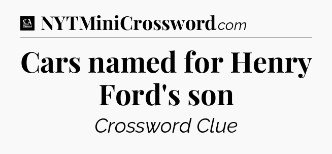 Cars named for Henry Ford's son - LA Times Crossword