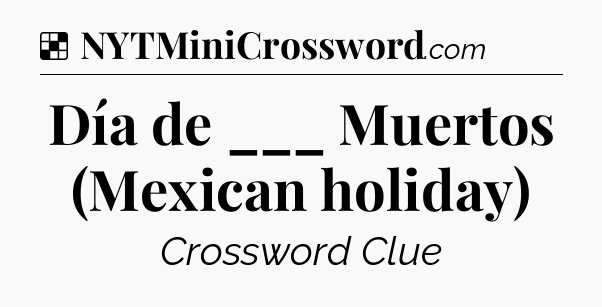 Solution: Día de ___ Muertos (Mexican holiday) - NYT Crossword